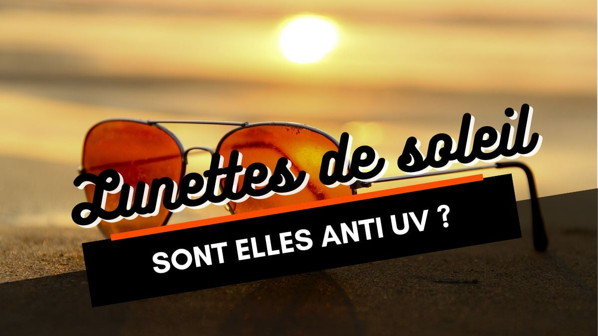 Comment savoir si les lunettes de soleil sont de bonne qualité et anti UV ?